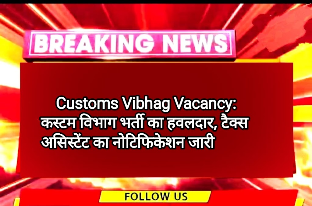 Customs Vibhag Vacancy: कस्टम विभाग भर्ती का हवलदार, टैक्स असिस्टेंट के पदों पर 10वीं पास के लिए बिना परीक्षा नोटिफिकेशन जारी